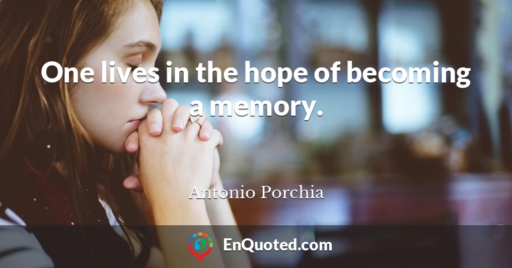 One lives in the hope of becoming a memory.
