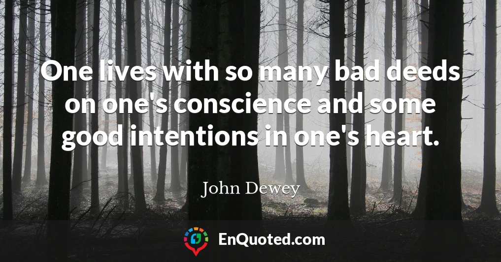 One lives with so many bad deeds on one's conscience and some good intentions in one's heart.
