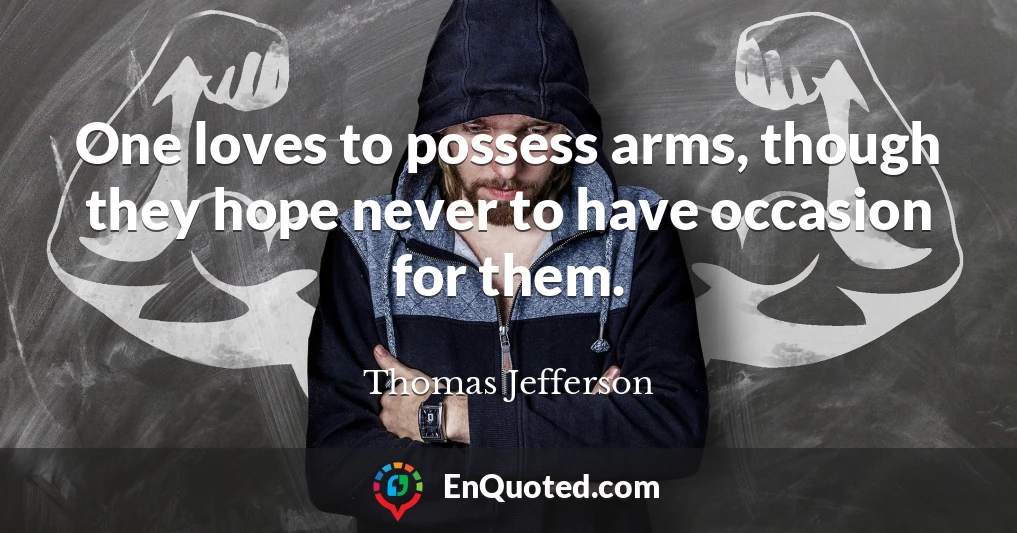 One loves to possess arms, though they hope never to have occasion for them.