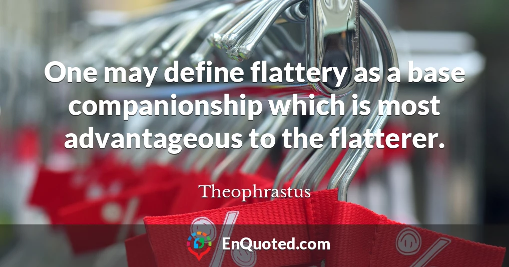 One may define flattery as a base companionship which is most advantageous to the flatterer.