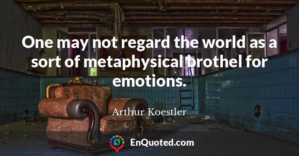 One may not regard the world as a sort of metaphysical brothel for emotions.