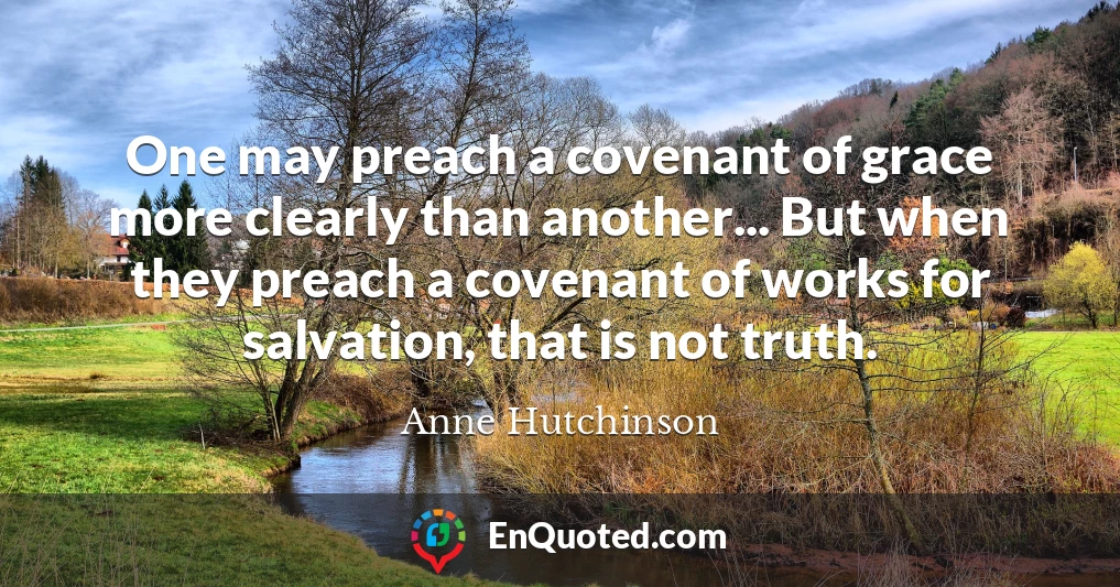 One may preach a covenant of grace more clearly than another... But when they preach a covenant of works for salvation, that is not truth.