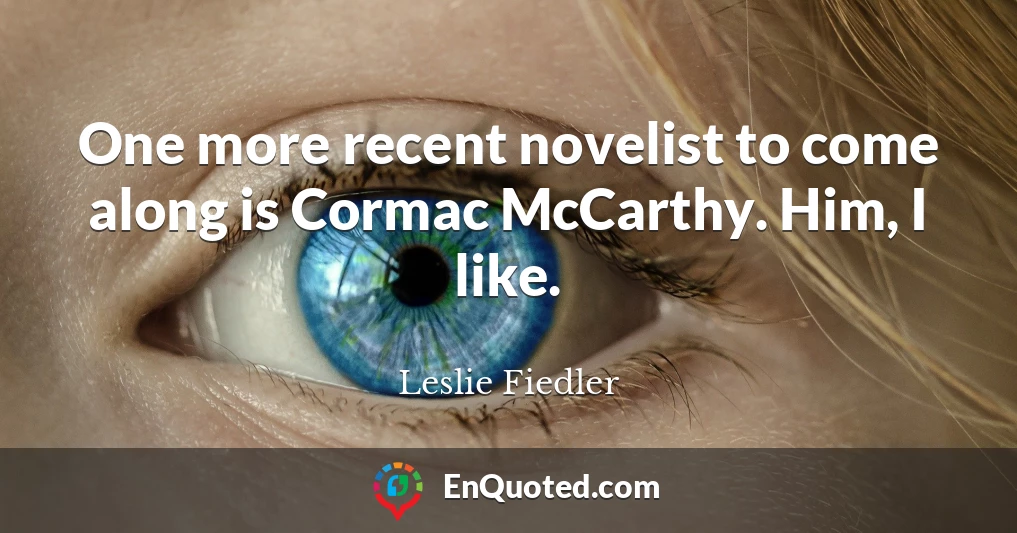 One more recent novelist to come along is Cormac McCarthy. Him, I like.