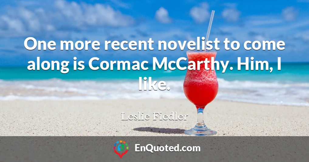 One more recent novelist to come along is Cormac McCarthy. Him, I like.