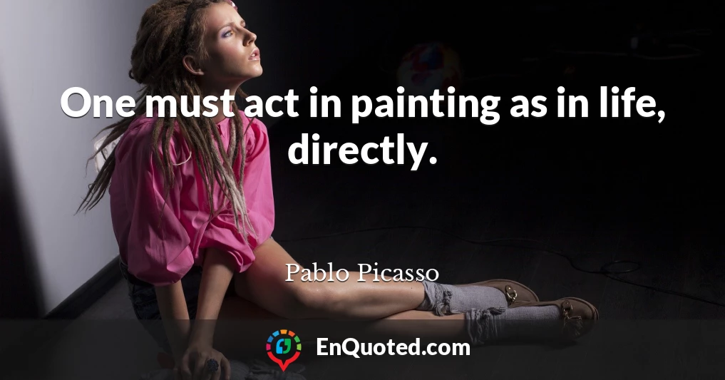 One must act in painting as in life, directly.