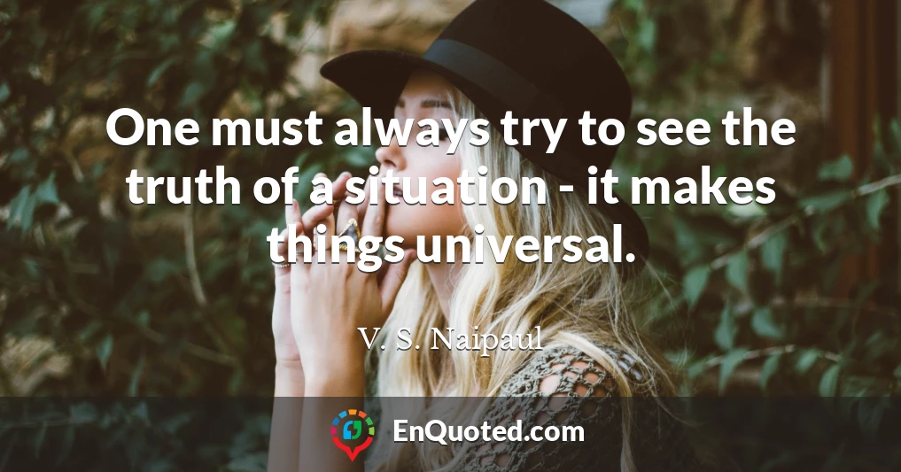 One must always try to see the truth of a situation - it makes things universal.