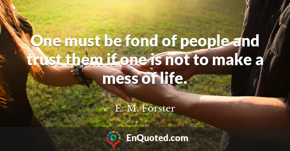 One must be fond of people and trust them if one is not to make a mess of life.