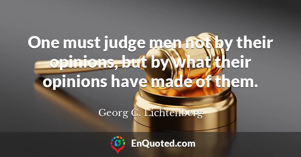 One must judge men not by their opinions, but by what their opinions have made of them.