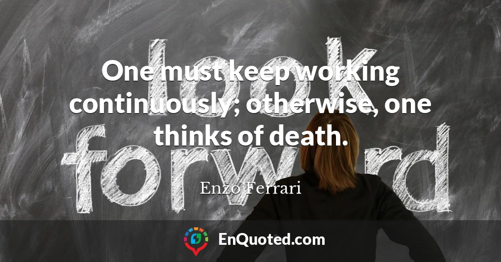 One must keep working continuously; otherwise, one thinks of death.