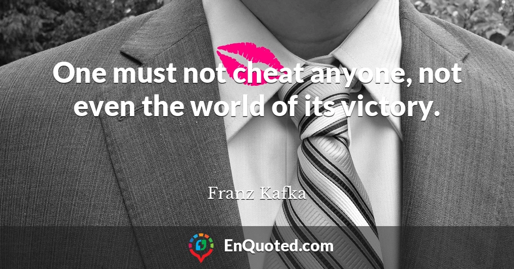 One must not cheat anyone, not even the world of its victory.