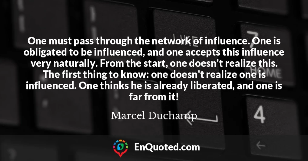 One must pass through the network of influence. One is obligated to be influenced, and one accepts this influence very naturally. From the start, one doesn't realize this. The first thing to know: one doesn't realize one is influenced. One thinks he is already liberated, and one is far from it!