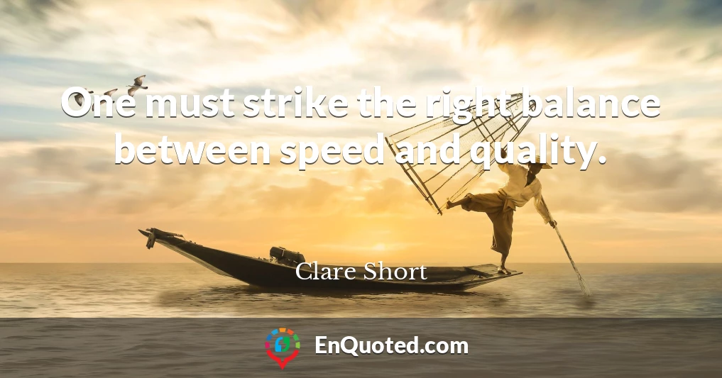 One must strike the right balance between speed and quality.