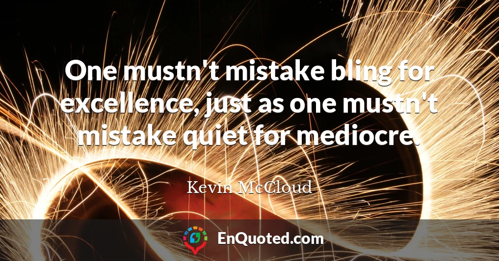 One mustn't mistake bling for excellence, just as one mustn't mistake quiet for mediocre.