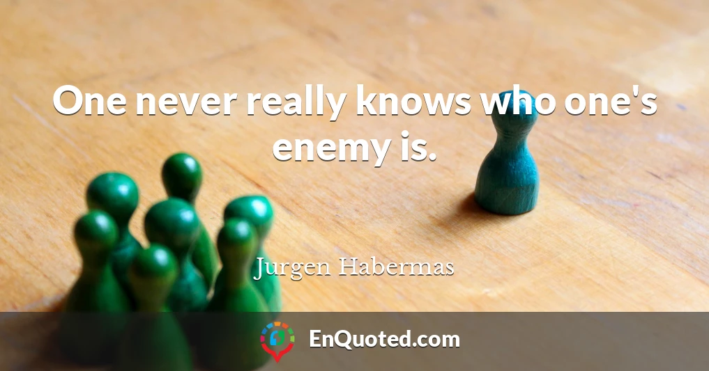 One never really knows who one's enemy is.