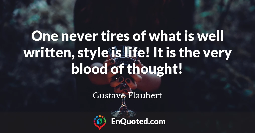 One never tires of what is well written, style is life! It is the very blood of thought!