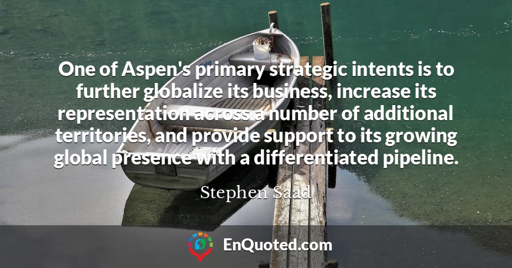 One of Aspen's primary strategic intents is to further globalize its business, increase its representation across a number of additional territories, and provide support to its growing global presence with a differentiated pipeline.
