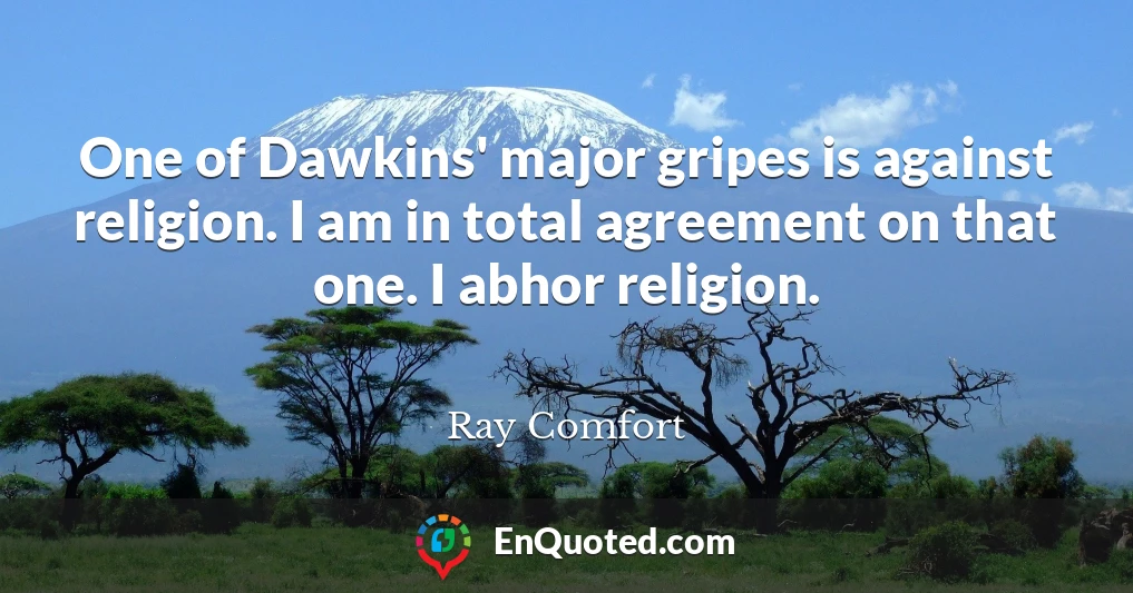 One of Dawkins' major gripes is against religion. I am in total agreement on that one. I abhor religion.