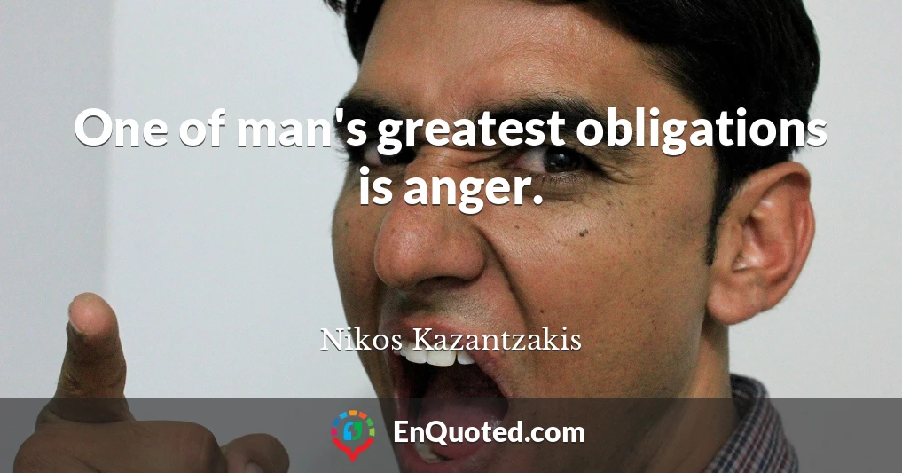 One of man's greatest obligations is anger.