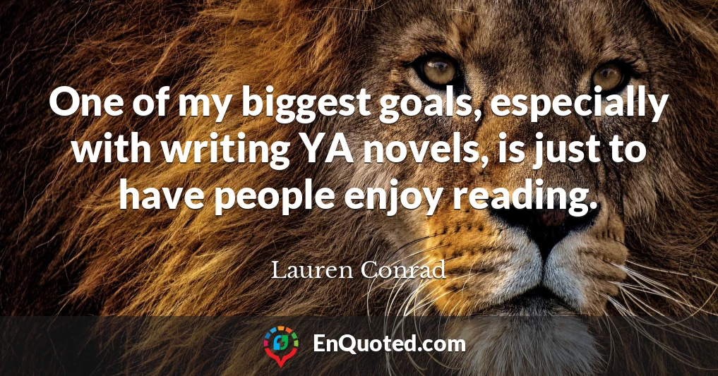 One of my biggest goals, especially with writing YA novels, is just to have people enjoy reading.