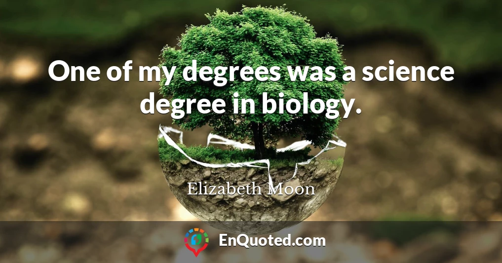 One of my degrees was a science degree in biology.