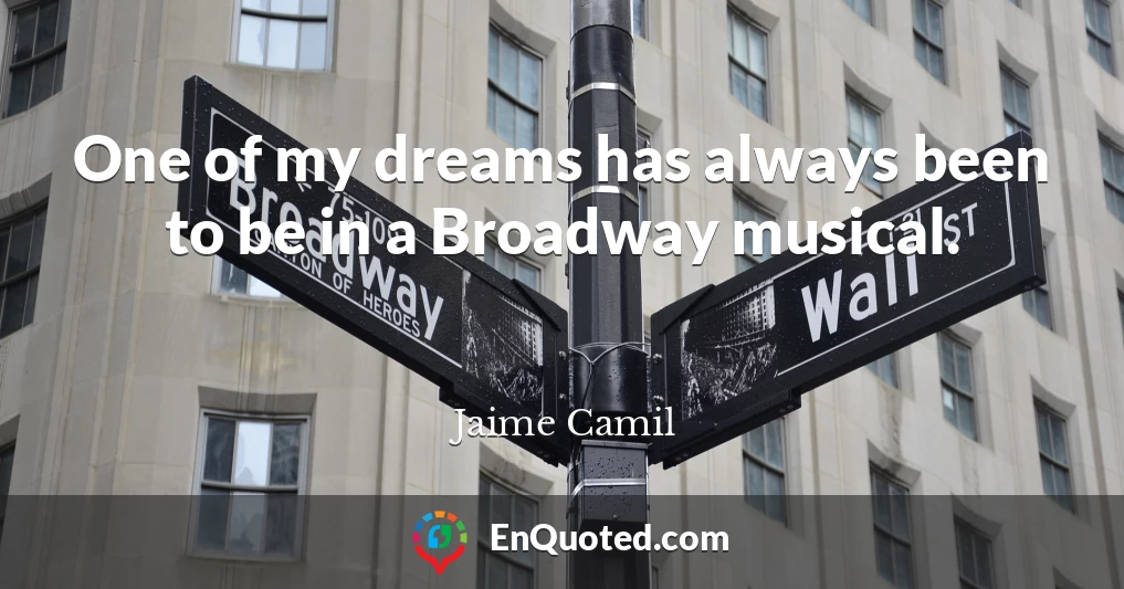 One of my dreams has always been to be in a Broadway musical.