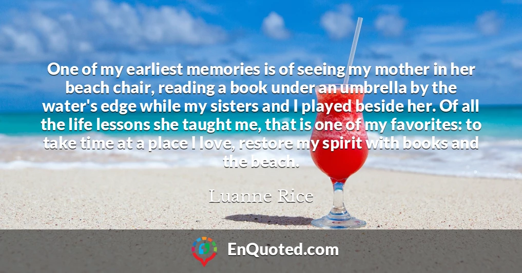 One of my earliest memories is of seeing my mother in her beach chair, reading a book under an umbrella by the water's edge while my sisters and I played beside her. Of all the life lessons she taught me, that is one of my favorites: to take time at a place I love, restore my spirit with books and the beach.