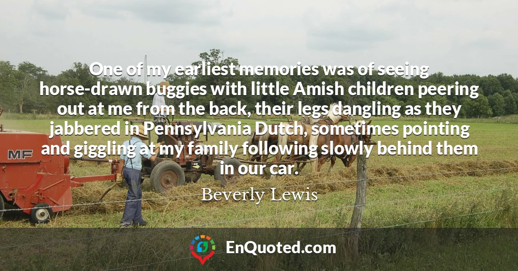 One of my earliest memories was of seeing horse-drawn buggies with little Amish children peering out at me from the back, their legs dangling as they jabbered in Pennsylvania Dutch, sometimes pointing and giggling at my family following slowly behind them in our car.
