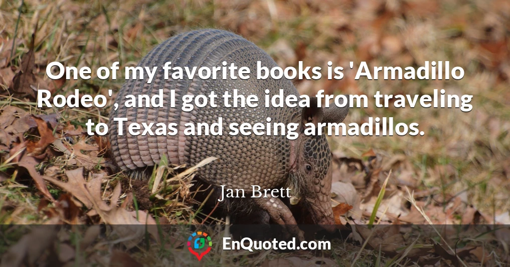 One of my favorite books is 'Armadillo Rodeo', and I got the idea from traveling to Texas and seeing armadillos.