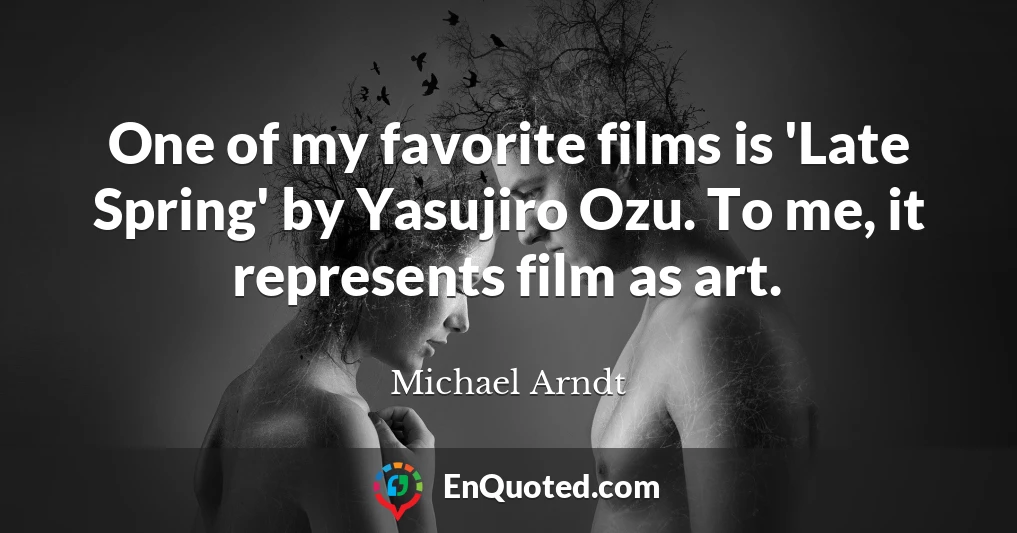 One of my favorite films is 'Late Spring' by Yasujiro Ozu. To me, it represents film as art.
