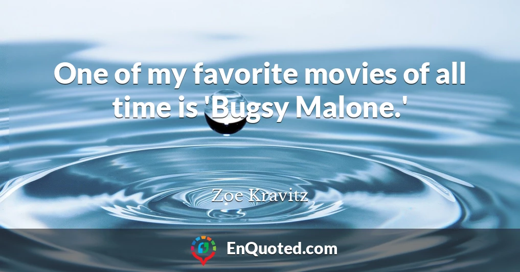 One of my favorite movies of all time is 'Bugsy Malone.'