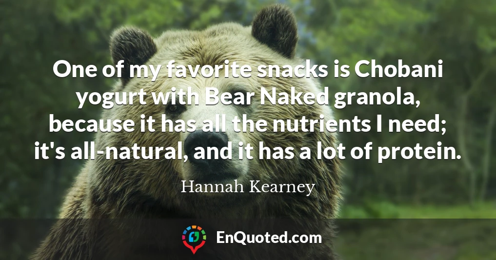One of my favorite snacks is Chobani yogurt with Bear Naked granola, because it has all the nutrients I need; it's all-natural, and it has a lot of protein.