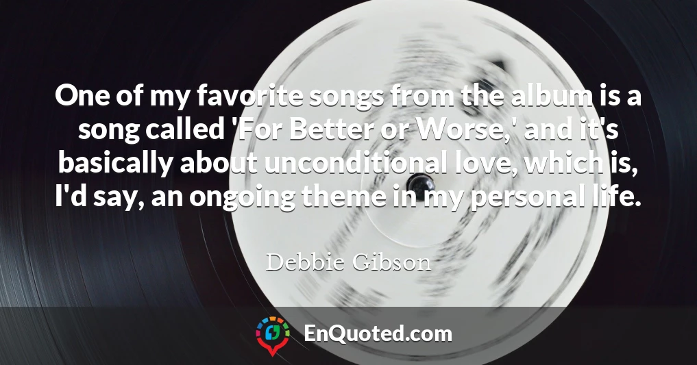 One of my favorite songs from the album is a song called 'For Better or Worse,' and it's basically about unconditional love, which is, I'd say, an ongoing theme in my personal life.