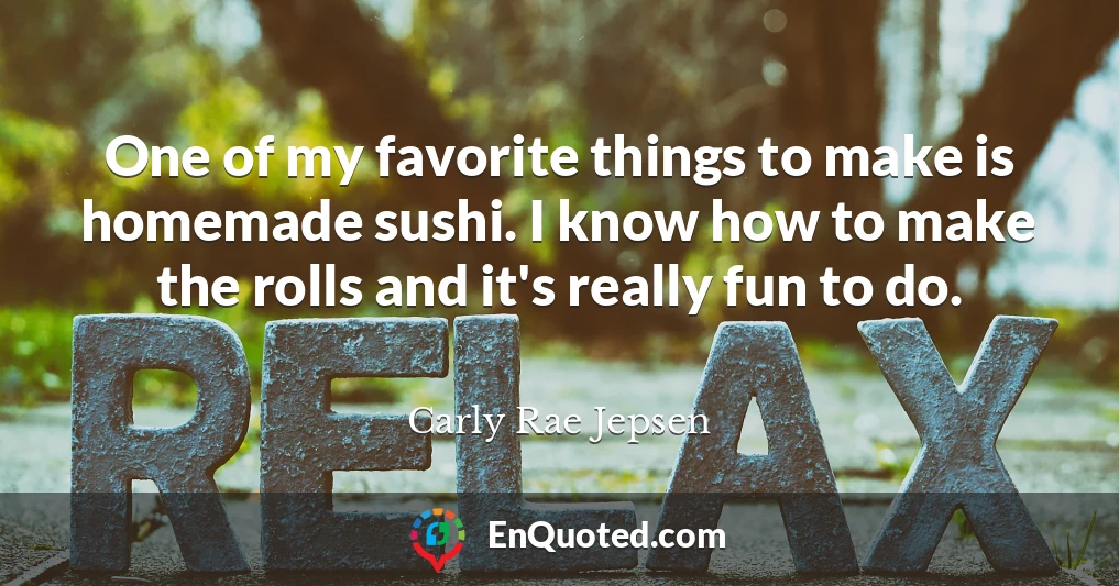One of my favorite things to make is homemade sushi. I know how to make the rolls and it's really fun to do.