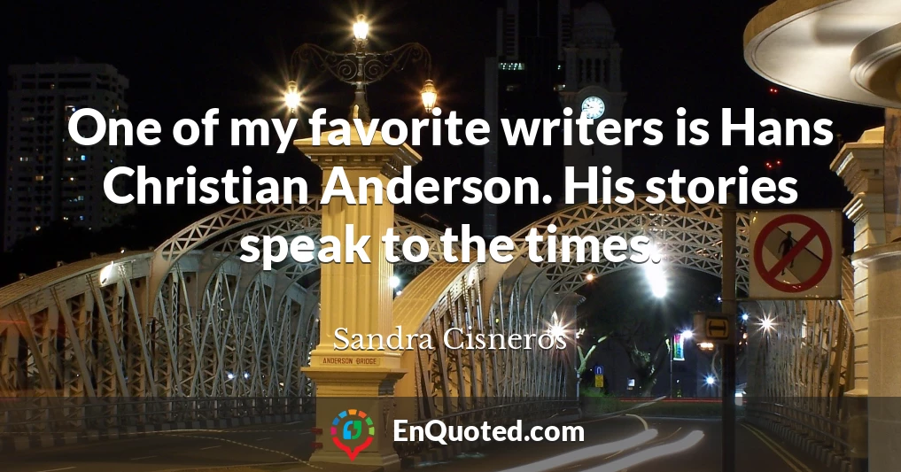 One of my favorite writers is Hans Christian Anderson. His stories speak to the times.