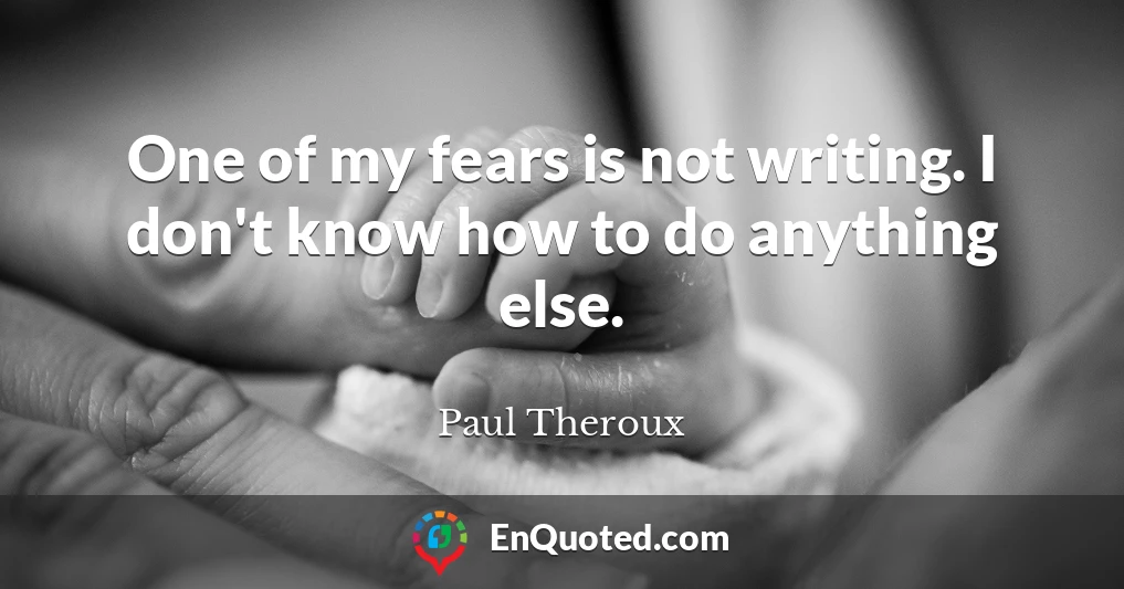 One of my fears is not writing. I don't know how to do anything else.
