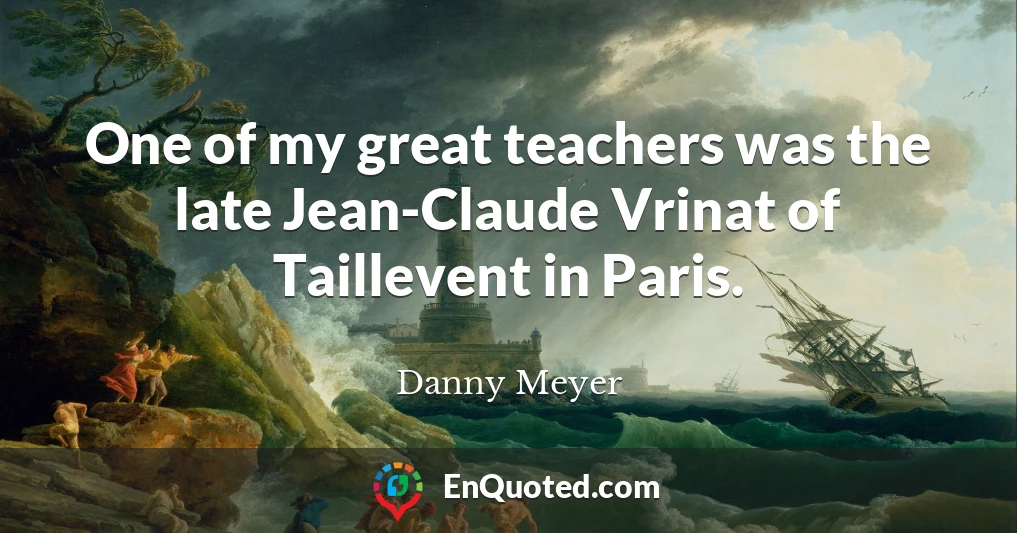 One of my great teachers was the late Jean-Claude Vrinat of Taillevent in Paris.