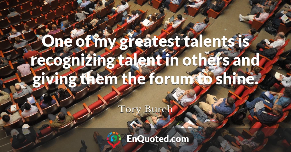 One of my greatest talents is recognizing talent in others and giving them the forum to shine.
