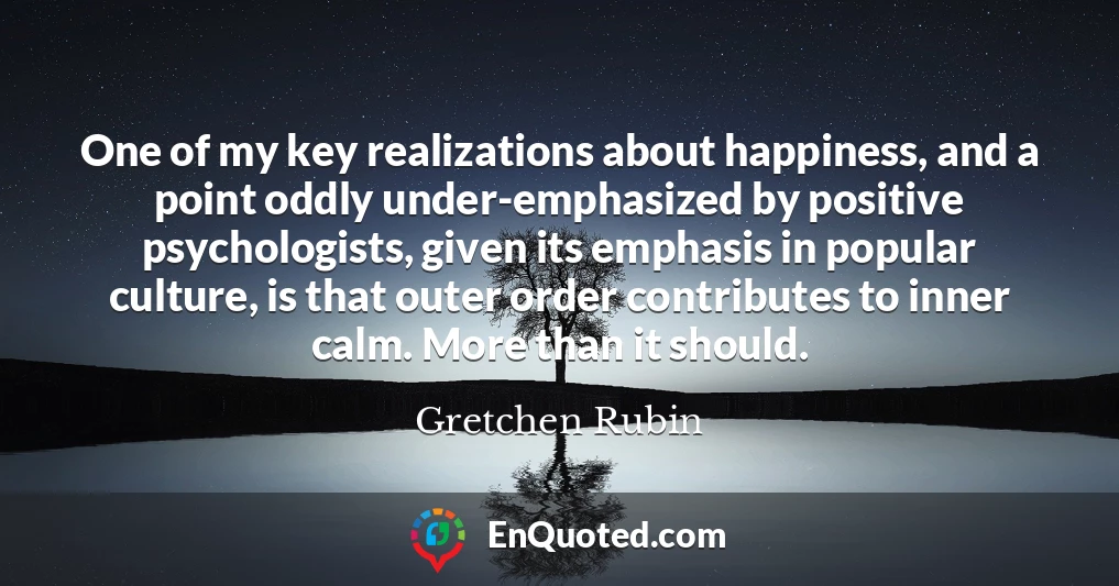 One of my key realizations about happiness, and a point oddly under-emphasized by positive psychologists, given its emphasis in popular culture, is that outer order contributes to inner calm. More than it should.