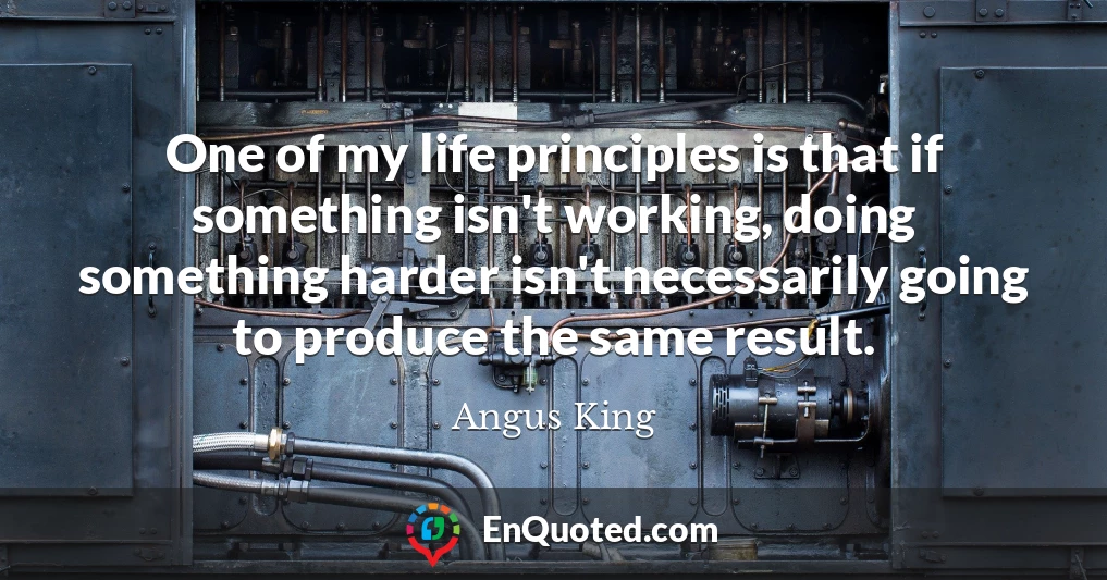 One of my life principles is that if something isn't working, doing something harder isn't necessarily going to produce the same result.
