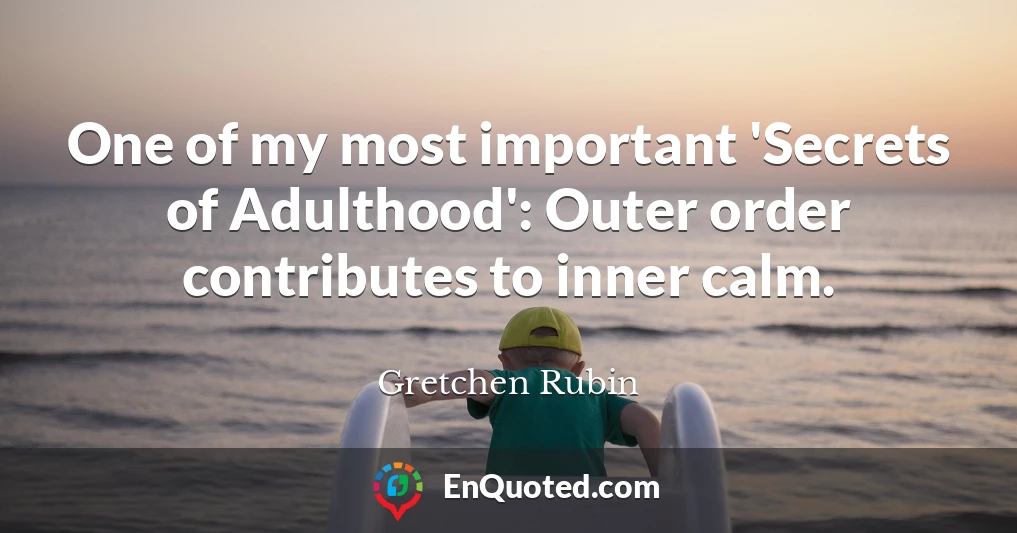 One of my most important 'Secrets of Adulthood': Outer order contributes to inner calm.