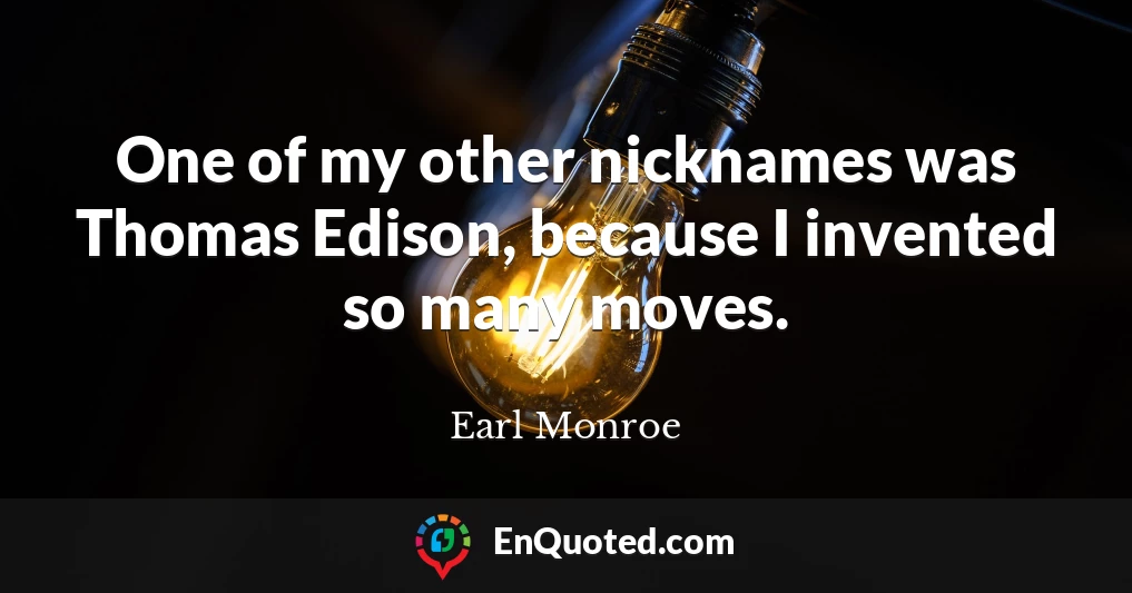 One of my other nicknames was Thomas Edison, because I invented so many moves.