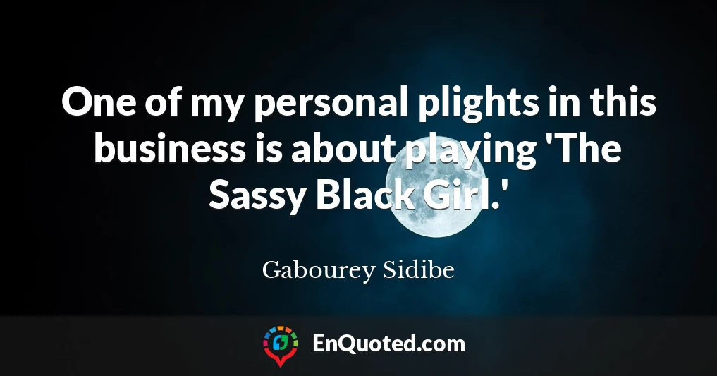 One of my personal plights in this business is about playing 'The Sassy Black Girl.'