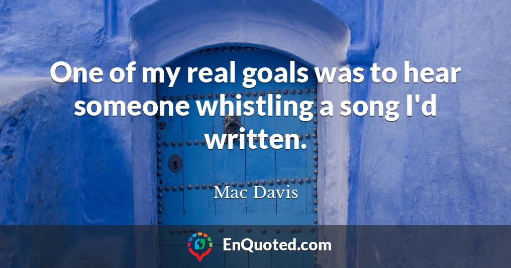 One of my real goals was to hear someone whistling a song I'd written.