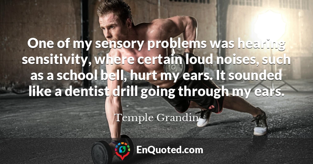 One of my sensory problems was hearing sensitivity, where certain loud noises, such as a school bell, hurt my ears. It sounded like a dentist drill going through my ears.