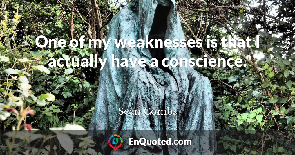 One of my weaknesses is that I actually have a conscience.
