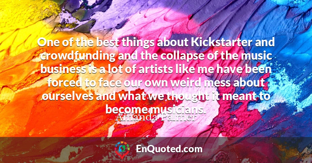 One of the best things about Kickstarter and crowdfunding and the collapse of the music business is a lot of artists like me have been forced to face our own weird mess about ourselves and what we thought it meant to become musicians.