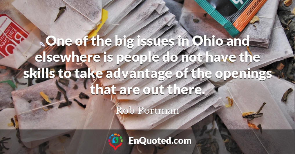One of the big issues in Ohio and elsewhere is people do not have the skills to take advantage of the openings that are out there.