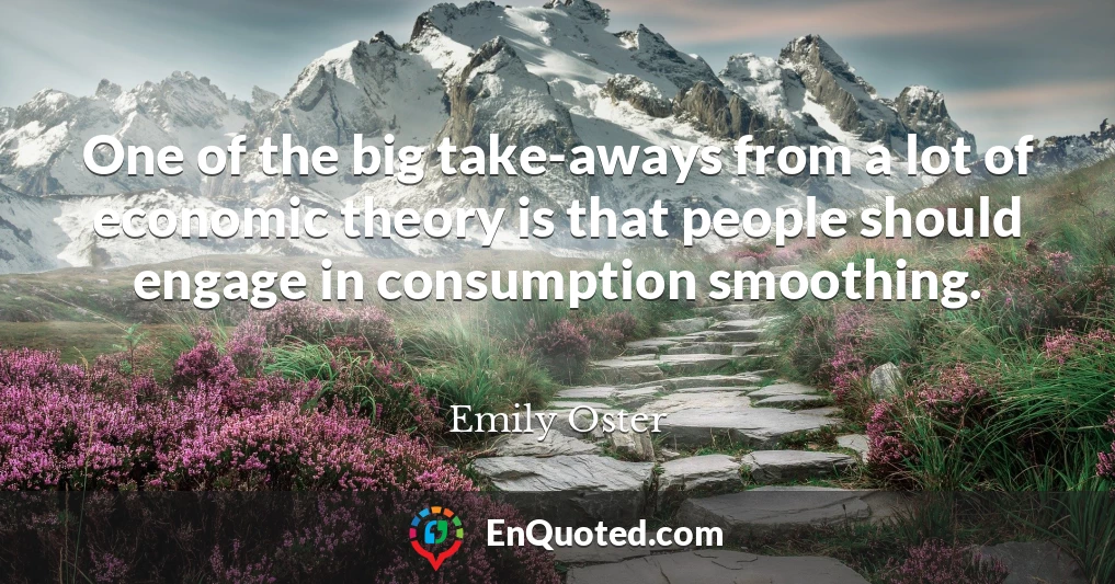 One of the big take-aways from a lot of economic theory is that people should engage in consumption smoothing.