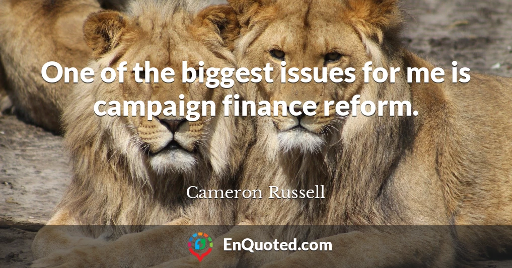 One of the biggest issues for me is campaign finance reform.