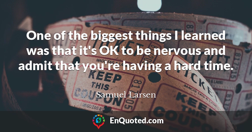 One of the biggest things I learned was that it's OK to be nervous and admit that you're having a hard time.